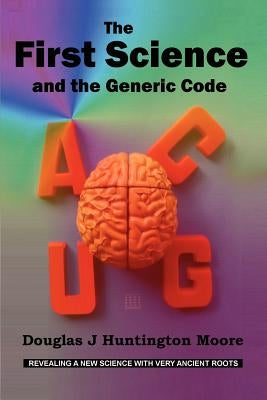 The First Science - And the Generic Code by Moore, Douglas J. Huntington