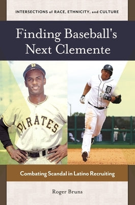 Finding Baseball's Next Clemente: Combating Scandal in Latino Recruiting by Bruns, Roger