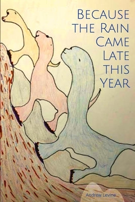 Because the Rain Came Late This Year by Levine, Andrew