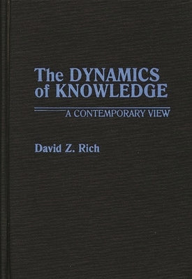 The Dynamics of Knowledge: A Contemporary View by Rich, David Z.