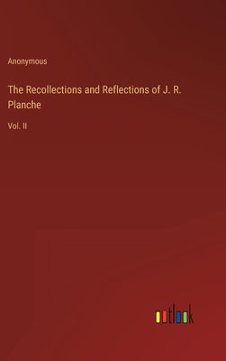 The Recollections and Reflections of J. R. Planche: Vol. II by Anonymous
