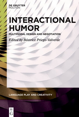 Interactional Humor: Multimodal Design and Negotiation by Priego-Valverde, Béatrice
