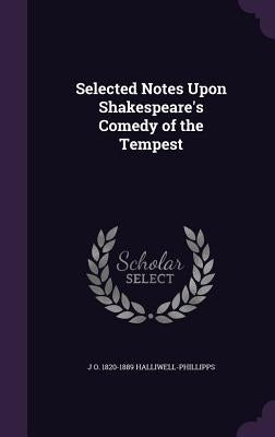 Selected Notes Upon Shakespeare's Comedy of the Tempest by Halliwell-Phillipps, J. O. 1820-1889