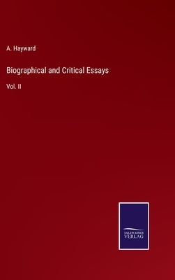 Biographical and Critical Essays: Vol. II by Hayward, A.