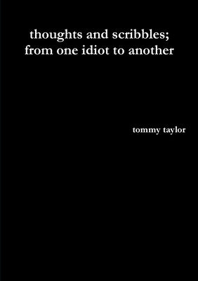 thoughts and scribbles; from one idiot to another by Taylor, Tommy