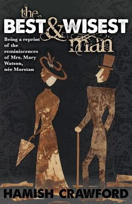 The Best and Wisest Man - Being A Reprint of the Reminiscences of Mrs. Mary Watson, née Morstan by Crawford, Hamish