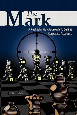 The Mark: A Real Sales Guy Approach to Selling Corporate Accounts by Seck, Bryan J.
