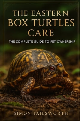 The Eastern Box Turtles Care: The complete guide to pet ownership by Tailsworth, Simon