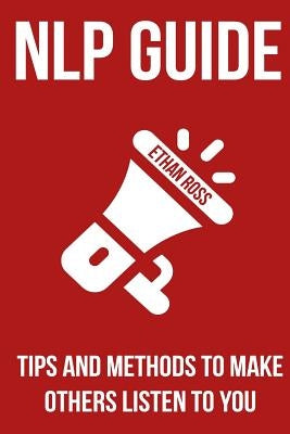 NLP Guide: Tips And Methods To Make Others Listen To You by Ross, Ethan