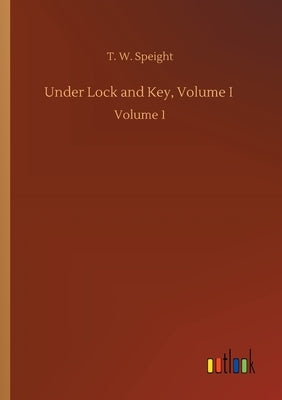 Under Lock and Key, Volume I: Volume 1 by Speight, T. W.