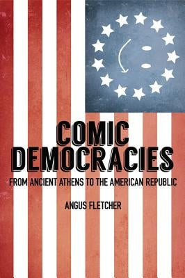 Comic Democracies: From Ancient Athens to the American Republic by Fletcher, Angus