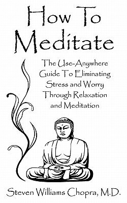 How to Meditate: The Use-Anywhere Guide to Eliminating Stress and Worry Through Relaxation and Meditation by Chopra, Steven Williams