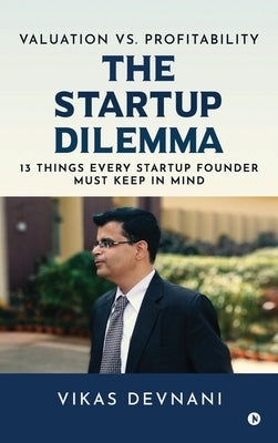 Valuation vs. Profitability: The Startup Dilemma: 13 Things Every Startup Founder Must Keep in Mind by Vikas Devnani