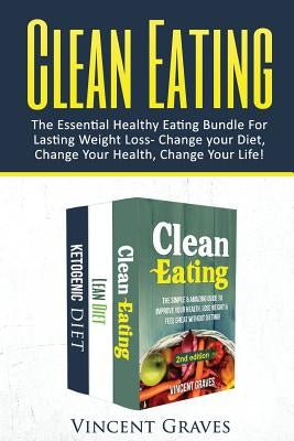 Clean Eating Bundle: The Essential Healthy Eating Bundle For Lasting Weight Loss- Change Your Diet, Change Your Health, Change Your Life! by Graves, Vincent