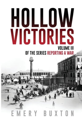 Hollow Victories: Volume III of the series Reporting a War by Buxton, Emery
