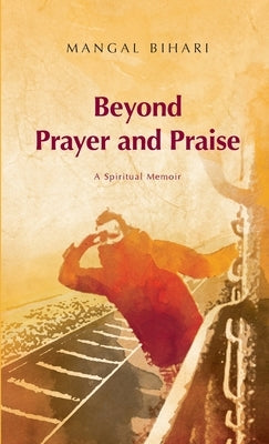 Beyond Prayer and Praise by Bihari, Mangal