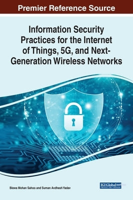 Information Security Practices for the Internet of Things, 5G, and Next-Generation Wireless Networks by Sahoo, Biswa Mohan