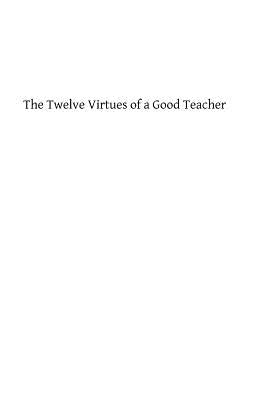 The Twelve Virtues of a Good Teacher: For Mother, Instructors and All Charged with the Education of Girls by Hermenegild Tosf, Brother