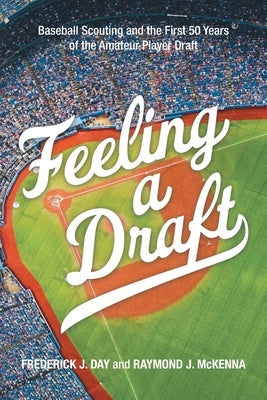 Feeling a Draft: Baseball Scouting and the First 50 Years of the Amateur Player Draft by Day, Frederick J.