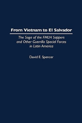From Vietnam to El Salvador: The Saga of the Fmln Sappers and Other Guerrilla Special Forces in Latin America by Spencer, David E.