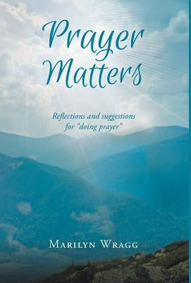 Prayer Matters: reflections and suggestions for doing prayer by Wragg, Marilyn