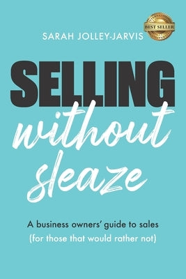 Selling Without Sleaze: A Business Owner's Guide to Sales (For Those Who Would Rather Not...) by Jolley-Jarvis, Sarah