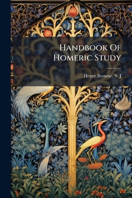 Handbook Of Homeric Study by Henry Browne, S. J.