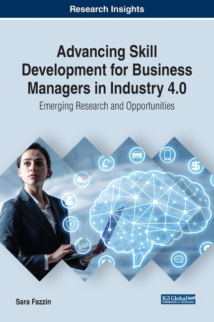 Advancing Skill Development for Business Managers in Industry 4.0: Emerging Research and Opportunities by Fazzin, Sara