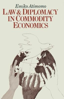 Law and Diplomacy in Commodity Economics: A Study of Techniques, Co-Operation and Conflict in International Public Policy Issues by Atimomo, Emiko