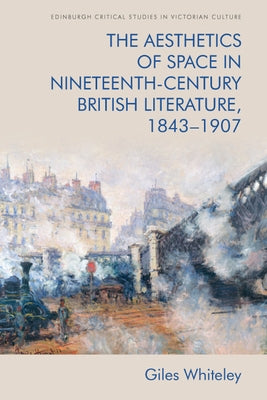 The Aesthetics of Space in Nineteenth-Century British Literature, 1843-1907 by Whiteley, Giles