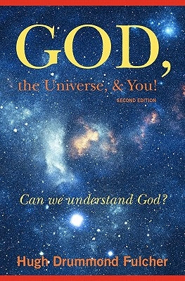 God, the Universe, & You! Second Edition: Can we understand God? by Fulcher, Hugh Drummond