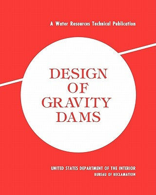 Design of Gravity Dams: Design Manual for Concrete Gravity Dams (A Water Resources Technical Publication) by Bureau of Reclamation