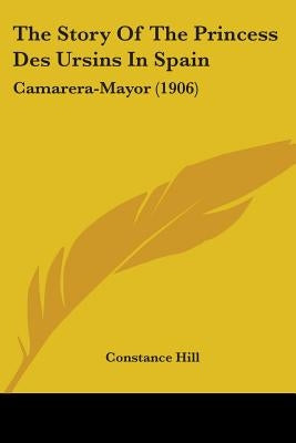 The Story Of The Princess Des Ursins In Spain: Camarera-Mayor (1906) by Hill, Constance