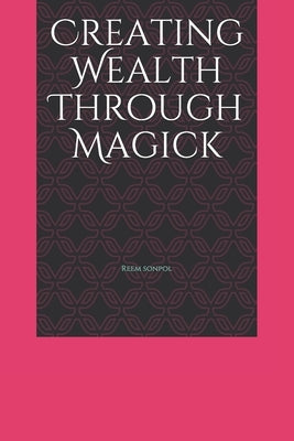 Creating Wealth Through Magick by Sonpol, Reem Abdelbast