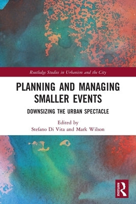 Planning and Managing Smaller Events: Downsizing the Urban Spectacle by Di Vita, Stefano