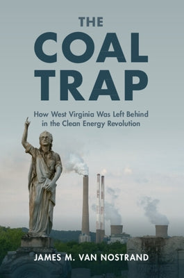The Coal Trap: How West Virginia Was Left Behind in the Clean Energy Revolution by Van Nostrand, James M.
