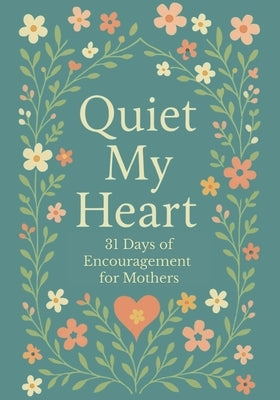 Quiet My Heart: 31 Days of Encouragement for Mothers: Daily Devotions to Remind You You're Seen, Known and Deeply Loved by Hope, Evelyn
