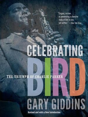 Celebrating Bird: The Triumph of Charlie Parker by Giddins, Gary