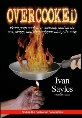 Overcooked: From prep cook to ownership and all the sex, drugs, and shenanigans along the way by Sayles, Ivan