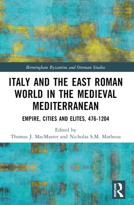 Italy and the East Roman World in the Medieval Mediterranean: Empire, Cities and Elites, 476-1204 by MacMaster, Thomas J.