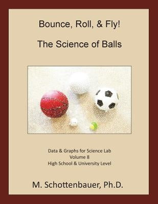 Bounce, Roll, & Fly: The Science of Balls: Data and Graphs for Science Lab: Volume 8 by Schottenbauer, M.