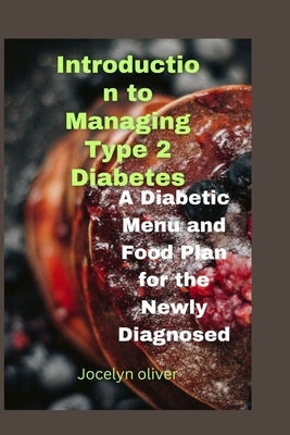 Introduction to Managing Type 2 Diabetes: A Diabetic Menu and Food Plan for the Newly Diagnosed by Oliver, Jocelyn