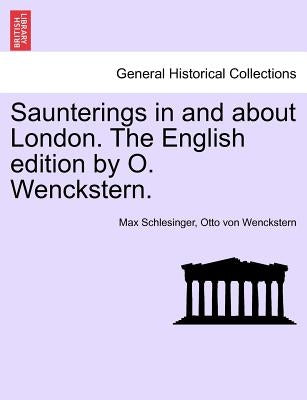 Saunterings in and about London. the English Edition by O. Wenckstern. by Schlesinger, Max