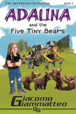 Adalina and the Five Tiny Bears: The Adventures of Adalina by Giammatteo, Giacomo