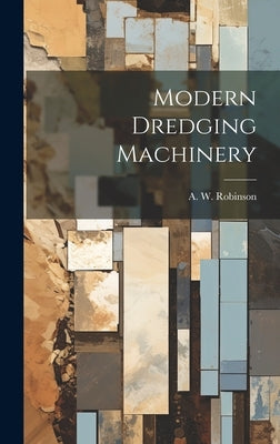 Modern Dredging Machinery by Robinson, A. W.