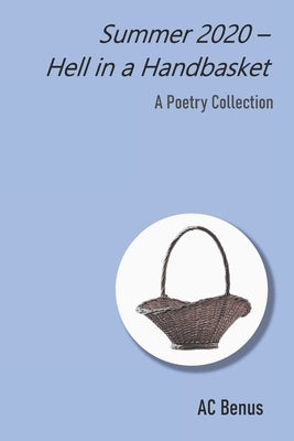 Summer 2020 - Hell in a Handbasket: A Collection of Poems by Benus, Ac