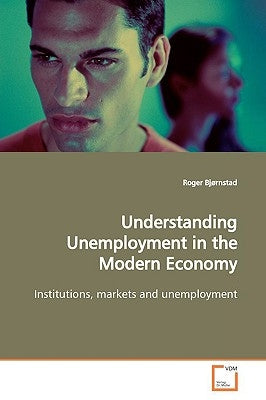Understanding Unemployment in the Modern Economy by Bjørnstad, Roger