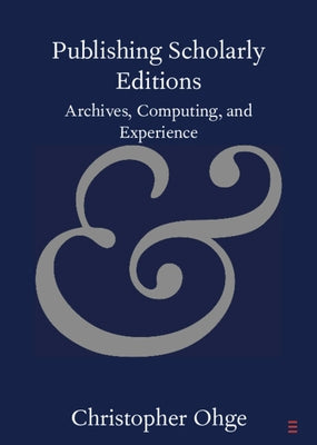 Publishing Scholarly Editions: Archives, Computing, and Experience by Ohge, Christopher