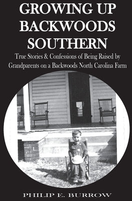 Growing Up Backwoods Southern: True Stories & Confessions of Being Raised by Grandparents on a Backwoods North Carolina Farm by Burrow, Philip E., Sr.