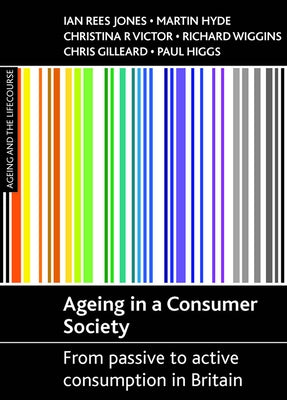 Ageing in a Consumer Society: From Passive to Active Consumption in Britain by Rees Jones, Ian